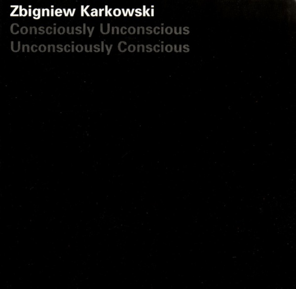 2002 - Zbigniew Karkowski - Consciously Unconscious, Unconsciously Conscious - Cover.jpg